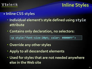 Style Sheets Syntax (5)> selector – matches direct child nodes of element:	This will match all elements with class error, direct children of <p> tag[] – match tag attributes by regular expression:This will match all <img> tags with alt attribute containing the word logoThere are more rules to select attributesNot well supported in all browsers15p > .error {font-size: 8px}img[alt~=logo] {border: none}