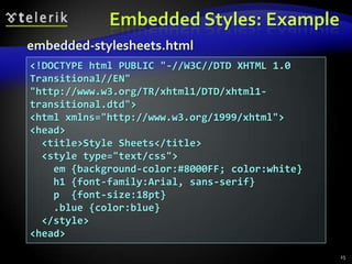 Inline Styles: Example21inline-styles.html<!DOCTYPE html PUBLIC "-//W3C//DTD XHTML 1.0 Transitional//EN" "http://www.w3.org/TR/xhtml1/ DTD/xhtml1-transitional.dtd"><html xmlns="http://www.w3.org/1999/xhtml"><head>  <title>Inline Styles</title></head><body>  <p>Here is some text</p><!--Separate multiple styles with a semicolon-->  <p style="font-size: 20pt">Here is some    more text</p>  <p style="font-size: 20pt;color:    #0000FF" >Even more text</p> </body></html>