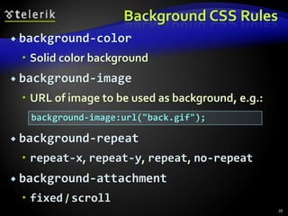 CSS Rules for Fontscolor – specifies the color of the textfont-size – size of font: xx-small, x-small, small, medium, large, x-large, xx-large, smaller, larger or numeric valuefont-family – comma separated font namesExample: Verdana, Sans-Serif, etc. The browser loads the first one that is availableThere should always be at least one serif fontfont-weight –normal, bold, bolder, lighter or number in range [100…900]35