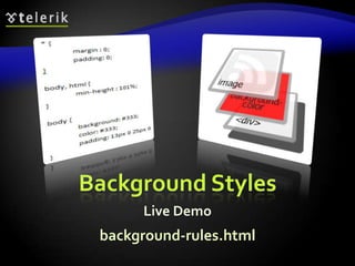 Background CSS Rulesbackground-colorSolid color backgroundbackground-imageURL of image to be used as background, e.g.:background-repeatrepeat-x, repeat-y, repeat, no-repeatbackground-attachmentfixed / scroll39background-image:url("back.gif");