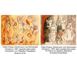 Pablo Picasso,  Estudo para «Les Demoiselles d’Avignon» , 1907, lápis e pastel sobre papel, 47,7x63,5 cm, Basileia: Öffentliche Kunstsammlung Basel. Pablo Picasso,  Estudo para «Les Demoiselles d’Avignon» , 1907, aguarela sobre papel, 243,9x233,7 cm, Filadélfia: Philadelphia Museum of Art. 