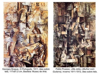 Georges Braque,  O Português , 1911, óleo sobre tela, 117x81,5 cm, Basileia: Museu de Arte. Pablo Picasso,  «Ma Jolie» (Mulher com Guitarra) , Inverno 1911-1912, óleo sobre tela. 