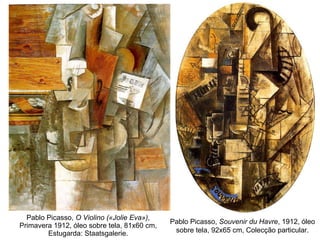 Pablo Picasso,  O Violino («Jolie Eva») , Primavera 1912, óleo sobre tela, 81x60 cm, Estugarda: Staatsgalerie. Pablo Picasso,  Souvenir du Havre , 1912, óleo sobre tela, 92x65 cm, Colecção particular. 
