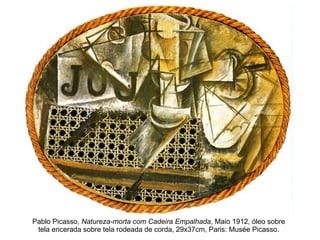 Pablo Picasso,  Natureza-morta com Cadeira Empalhada , Maio 1912, óleo sobre tela encerada sobre tela rodeada de corda, 29x37cm, Paris: Musée Picasso. 