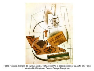 Pablo Picasso,  Garrafa de «Vieux Marc» , 1913, desenho e papeis colados, 62,5x47 cm, Paris: Musée d’Art Moderne, Centre George Pompidou. 