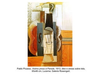 Pablo Picasso,  Violino preso à Parede , 1913, óleo e areias sobre tela, 65x46 cm, Lucerna: Galerie Rosengart. 