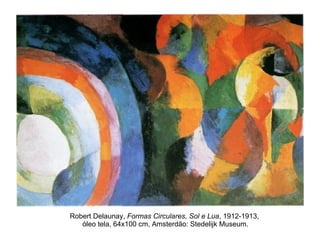 Robert Delaunay,  Formas Circulares, Sol e Lua , 1912-1913,  óleo tela, 64x100 cm, Amsterdão: Stedelijk Museum. 