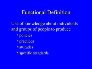 Functional Definition Use of knowledge about individuals and groups of people to produce policies practices attitudes  specific standards 