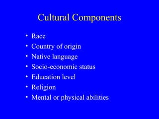 Cultural Components Race Country of origin Native language Socio-economic status Education level Religion Mental or physical abilities 