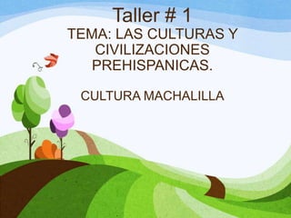 Taller # 1
TEMA: LAS CULTURAS Y
CIVILIZACIONES
PREHISPANICAS.
CULTURA MACHALILLA
 