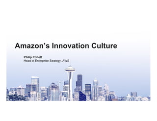 © 2017, Amazon Web Services, Inc. or its Affiliates. All rights reserved.
Amazon’s Innovation Culture
Philip Potloff
Head of Enterprise Strategy, AWS
 