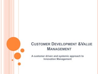 CUSTOMER DEVELOPMENT &VALUE
       MANAGEMENT
A customer driven and systemic approach to
         Innovation Management
 