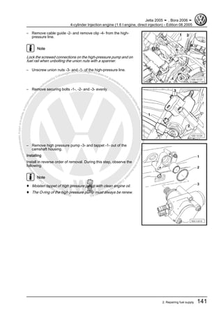 Protectedbycopyright.Copyi
ngforprivateorcommercialpurposes,inpartorinwhole,isnotpermittedunle
ssauthorisedbyVolkswagenAG.VolkswagenAGdoesnot guaranteeorac
ceptanyliabilitywithrespecttothecorrectnessofinformationinthisdocum
en
t.CopyrightbyVolkswagenAG.
– Remove cable guide -2- and remove clip -4- from the high-
pressure line.
Note
Lock the screwed connections on the high-pressure pump and on
fuel rail when unbolting the union nuts with a spanner.
– Unscrew union nuts -3- and -1- of the high-pressure line.
– Remove securing bolts -1-, -2- and -3- evenly.
– Remove high pressure pump -3- and tappet -1- out of the
camshaft housing.
Installing
Install in reverse order of removal. During this step, observe the
following:
Note
♦ Moisten tappet of high pressure pump with clean engine oil.
♦ The O-ring of the high pressure pump must always be renew.
Jetta 2005 ➤ , Bora 2006 ➤
4-cylinder Injection engine (1.6 l engine, direct injection) - Edition 08.2005
2. Repairing fuel supply 141
 
