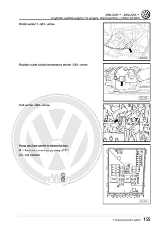 Protectedbycopyright.Copyi
ngforprivateorcommercialpurposes,inpartorinwhole,isnotpermittedunle
ssauthorisedbyVolkswagenAG.VolkswagenAGdoesnot guaranteeorac
ceptanyliabilitywithrespecttothecorrectnessofinformationinthisdocum
en
t.CopyrightbyVolkswagenAG.
Knock sensor 1 -G61- -arrow-
Radiator outlet coolant temperature sender -G83- -arrow-
Hall sender -G40- -arrow-
Relay and fuse carrier in electronics box
R1 - Motronic current supply relay -J271-
R2 - not installed
Jetta 2005 ➤ , Bora 2006 ➤
4-cylinder Injection engine (1.6 l engine, direct injection) - Edition 08.2005
1. Repairing injection system 159
 
