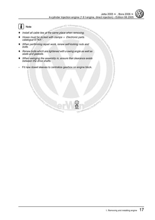 Protectedbycopyright.Copyi
ngforprivateorcommercialpurposes,inpartorinwhole,isnotpermittedunle
ssauthorisedbyVolkswagenAG.VolkswagenAGdoesnot guaranteeorac
ceptanyliabilitywithrespecttothecorrectnessofinformationinthisdocum
en
t.CopyrightbyVolkswagenAG.
Note
♦ Install all cable ties at the same place when removing.
♦ Hoses must be locked with clamps ⇒ Electronic parts
catalogue“ETKA” .
♦ When performing repair work, renew self-locking nuts and
bolts.
♦ Renew bolts which are tightened with a swing angle as well as
seals and gaskets.
♦ When swinging the assembly in, ensure that clearance exists
between the drive shafts.
– Fit new dowel sleeves to centralize gearbox on engine block.
Jetta 2005 ➤ , Bora 2006 ➤
4-cylinder Injection engine (1.6 l engine, direct injection) - Edition 08.2005
1. Removing and installing engine 17
 