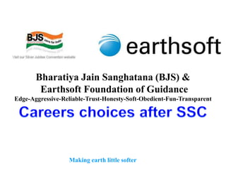 Bharatiya Jain Sanghatana (BJS) &
        Earthsoft Foundation of Guidance
Edge-Aggressive-Reliable-Trust-Honesty-Soft-Obedient-Fun-Transparent




                  Making earth little softer
 