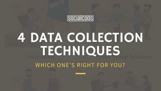 4 DATA COLLECTION
TECHNIQUES
WHICH ONE’S RIGHT FOR YOU?
 