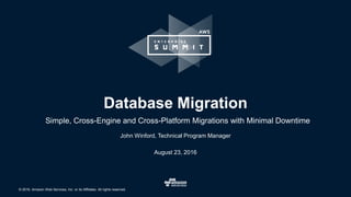 © 2016, Amazon Web Services, Inc. or its Affiliates. All rights reserved.
John Winford, Technical Program Manager
August 23, 2016
Database Migration
Simple, Cross-Engine and Cross-Platform Migrations with Minimal Downtime
 