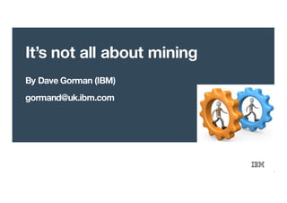 © 2016 IBM Corporation
It’s not all about mining
By Dave Gorman (IBM)
gormand@uk.ibm.com
1
 