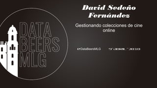 @DataBeersMLG 9-Abril-2018
David Sedeño
Fernández
Gestionando colecciones de cine
online
 
