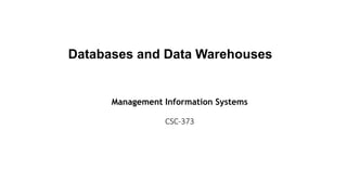 Management Information Systems
CSC-373
Databases and Data Warehouses
 