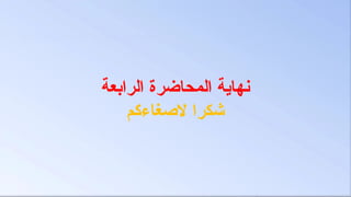 ‫المحاضرة‬ ‫نهاية‬
‫الرابعة‬
‫الصغاءكم‬ ‫شكرا‬
 