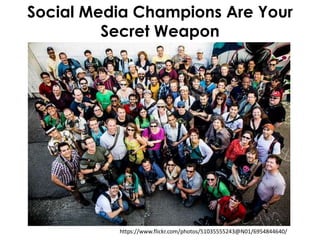 Social Media Champions Are Your
Secret Weapon
https://www.flickr.com/photos/51035555243@N01/6954844640/
 