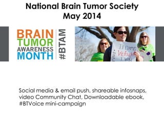 National Brain Tumor Society
May 2014
Social media & email push, shareable infosnaps,
video Community Chat, Downloadable ebook,
#BTVoice mini-campaign
 