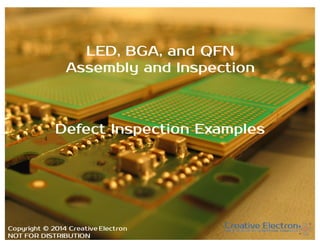 www.creativeelectron.com
LED, BGA, and QFN
Assembly and Inspection
Defect Inspection Examples
Copyright © 2014 Creative Electron
NOT FOR DISTRIBUTION
 