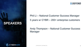 CONFIDENTIAL INFORMATION
Phil Li – National Customer Success Manager
5 years w/ CYBR – 200+ enterprise customers
Andy Thompson – National Customer Success
Manager
SPEAKERS
2
 