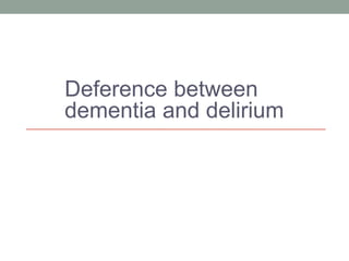 Deference between
dementia and delirium
 