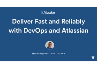PEDRO GONÇALVES • CTO • XPAND IT
Deliver Fast and Reliably
with DevOps and Atlassian
 