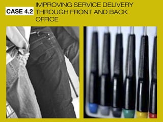 CASE 4.2 
IMPROVING SERVICE DELIVERY 
THROUGH FRONT AND BACK 
OFFICE 
 