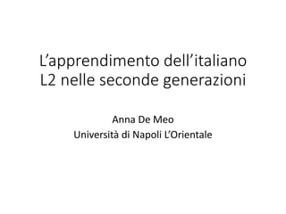 L’apprendimento dell’italiano
L2 nelle seconde generazioni
Anna De Meo
Università di Napoli L’Orientale
 