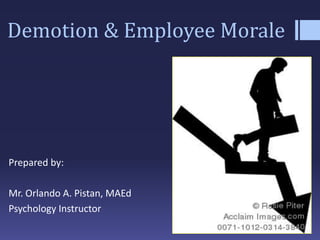 Demotion & Employee Morale
Prepared by:
Mr. Orlando A. Pistan, MAEd
Psychology Instructor
 