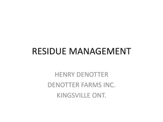 RESIDUE MANAGEMENT
HENRY DENOTTER
DENOTTER FARMS INC.
KINGSVILLE ONT.
 