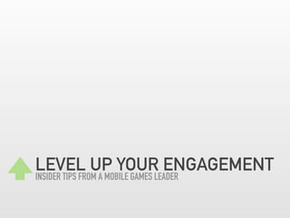 LEVEL UP YOUR ENGAGEMENT
INSIDER TIPS FROM A MOBILE GAMES LEADER

 