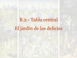 B.2.- Tabla central
El jardín de las delicias
 