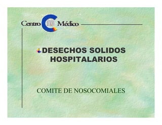 DESECHOS SOLIDOS
HOSPITALARIOSHOSPITALARIOS
COMITE DE NOSOCOMIALES
 