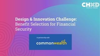in partnership with
Design & Innovation Challenge:
Benefit Selection for Financial
Security
 