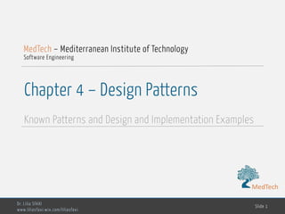 MedTech
Chapter 4 – Design Patterns
Known Patterns and Design and Implementation Examples
Dr. Lilia SFAXI
www.liliasfaxi.wix.com/liliasfaxi
Slide 1
MedTech – Mediterranean Institute of Technology
Software Engineering
MedTech
 