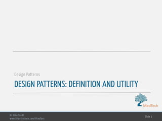 MedTech
DESIGN PATTERNS: DEFINITION AND UTILITY
Design Patterns
Dr. Lilia SFAXI
www.liliasfaxi.wix.com/liliasfaxi
Slide 2
 