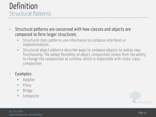 MedTech
Definition
• Structural patterns are concerned with how classes and objects are
composed to form larger structures.
• Structural class patterns use inheritance to compose interfaces or
implementations.
• Structural object patterns describe ways to compose objects to realize new
functionality. The added flexibility of object composition comes from the ability
to change the composition at runtime, which is impossible with static class
composition.
• Examples:
• Adapter
• Proxy
• Bridge
• Composite
Dr. Lilia SFAXI
www.liliasfaxi.wix.com/liliasfaxi
Slide 22
Structural Patterns
 