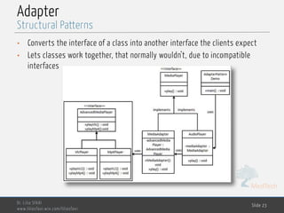 MedTech
Adapter
• Converts the interface of a class into another interface the clients expect
• Lets classes work together, that normally wouldn’t, due to incompatible
interfaces
Dr. Lilia SFAXI
www.liliasfaxi.wix.com/liliasfaxi
Slide 23
Structural Patterns
 
