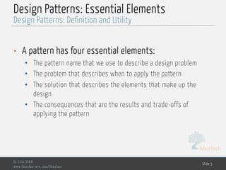 MedTech
Design Patterns: Essential Elements
• A pattern has four essential elements:
• The pattern name that we use to describe a design problem
• The problem that describes when to apply the pattern
• The solution that describes the elements that make up the
design
• The consequences that are the results and trade-offs of
applying the pattern
Dr. Lilia SFAXI
www.liliasfaxi.wix.com/liliasfaxi
Slide 5
Design Patterns: Definition and Utility
 