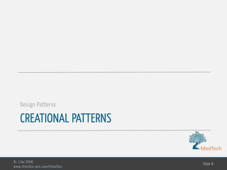 MedTech
CREATIONAL PATTERNS
Design Patterns
Dr. Lilia SFAXI
www.liliasfaxi.wix.com/liliasfaxi
Slide 8
 
