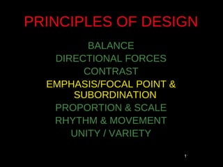 PRINCIPLES OF DESIGN
         BALANCE
   DIRECTIONAL FORCES
        CONTRAST
  EMPHASIS/FOCAL POINT &
      SUBORDINATION
   PROPORTION & SCALE
   RHYTHM & MOVEMENT
      UNITY / VARIETY

                           11
 