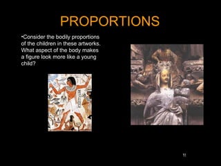 PROPORTIONS
•Consider the bodily proportions
of the children in these artworks.
What aspect of the body makes
a figure look more like a young
child?




                                     19
 