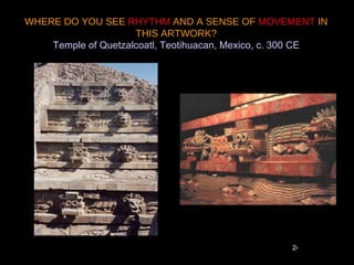 WHERE DO YOU SEE RHYTHM AND A SENSE OF MOVEMENT IN
                     THIS ARTWORK?
    Temple of Quetzalcoatl, Teotihuacan, Mexico, c. 300 CE




                                                   24
 