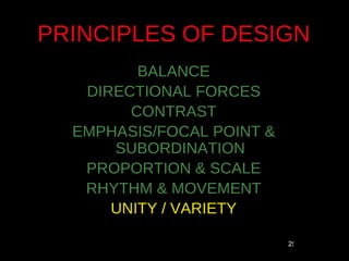 PRINCIPLES OF DESIGN
         BALANCE
   DIRECTIONAL FORCES
        CONTRAST
  EMPHASIS/FOCAL POINT &
      SUBORDINATION
   PROPORTION & SCALE
   RHYTHM & MOVEMENT
      UNITY / VARIETY

                           25
 